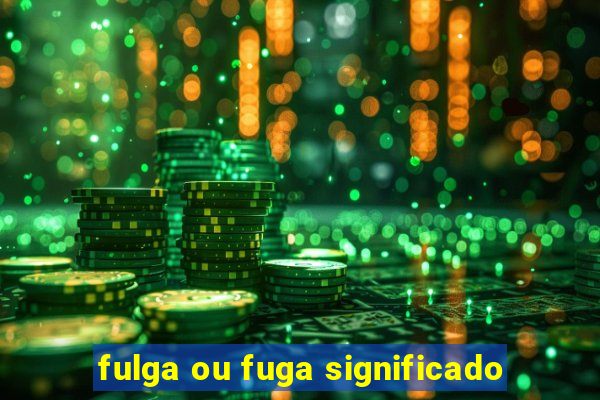 fulga ou fuga significado